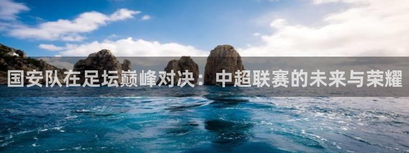 看球吧jrs低调直播nba：国安队在足坛巅峰对决：中超联赛的未来与荣耀