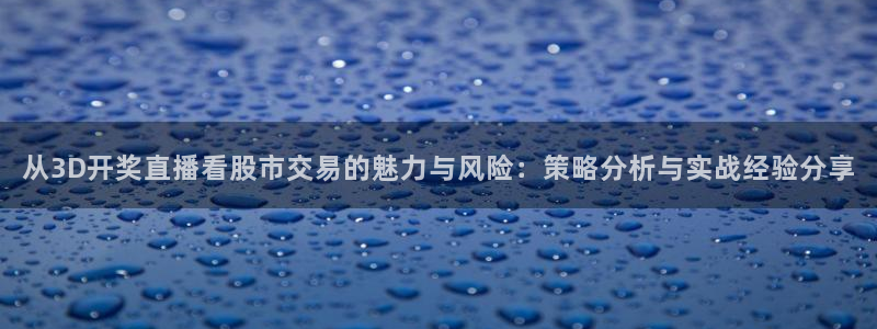 365看球吧直播：从3D开奖直播看股市交易的魅力与风险：策略分析与实战经验分享