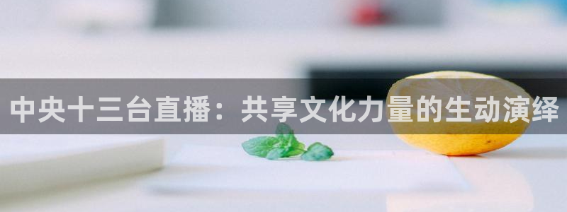 看球吧jrs低调直播nba：中央十三台直播：共享文化力量的生动演绎