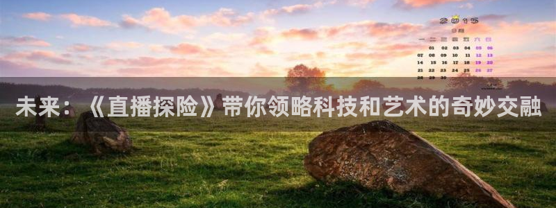直播看球吧：未来：《直播探险》带你领略科技和艺术的奇妙交融